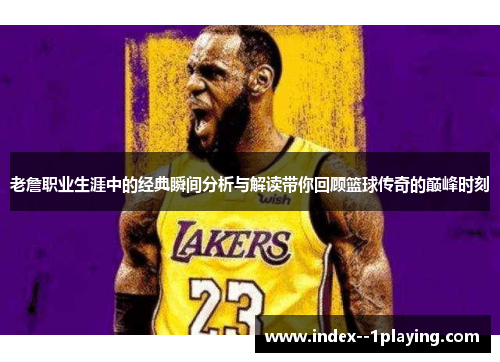 老詹职业生涯中的经典瞬间分析与解读带你回顾篮球传奇的巅峰时刻