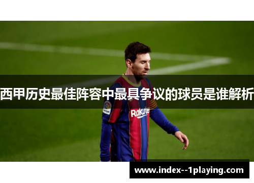 西甲历史最佳阵容中最具争议的球员是谁解析