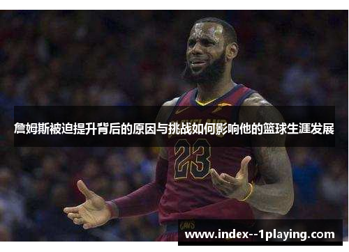 詹姆斯被迫提升背后的原因与挑战如何影响他的篮球生涯发展