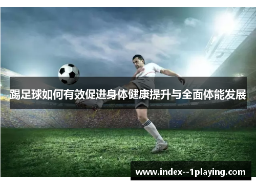 踢足球如何有效促进身体健康提升与全面体能发展