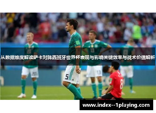 从数据维度解读萨卡对阵西班牙世界杯表现与影响关键效率与战术价值解析 从数据维度解读萨卡对阵西班牙世界杯表现与影响关键效率与战术价值解析