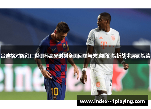 吕迪格对阵拜仁世俱杯高光时刻全面回顾与关键瞬间解析战术层面解读