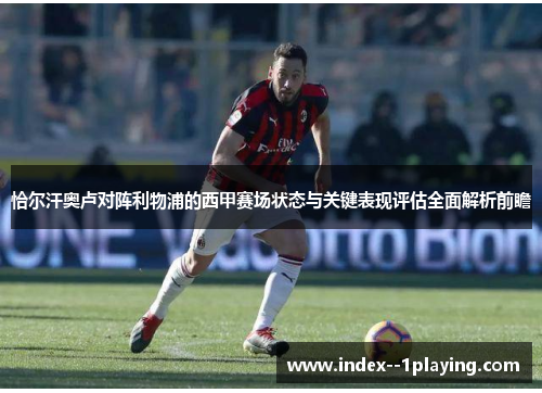 恰尔汗奥卢对阵利物浦的西甲赛场状态与关键表现评估全面解析前瞻