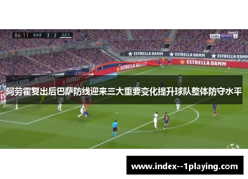 阿劳霍复出后巴萨防线迎来三大重要变化提升球队整体防守水平